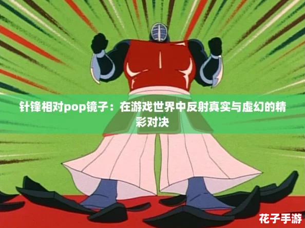 针锋相对pop镜子：在游戏世界中反射真实与虚幻的精彩对决