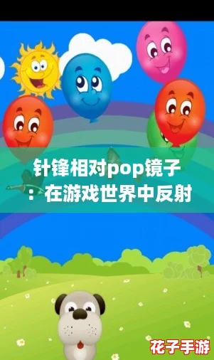 针锋相对pop镜子：在游戏世界中反射真实与虚幻的精彩对决