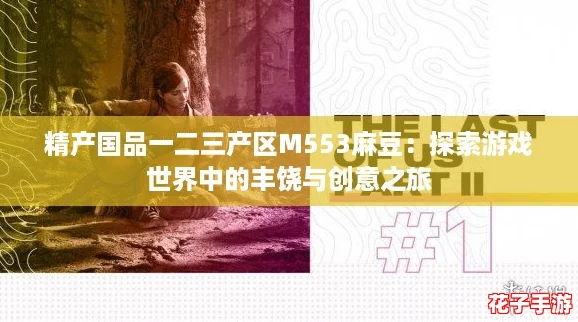 精产国品一二三产区M553麻豆：探索游戏世界中的丰饶与创意之旅