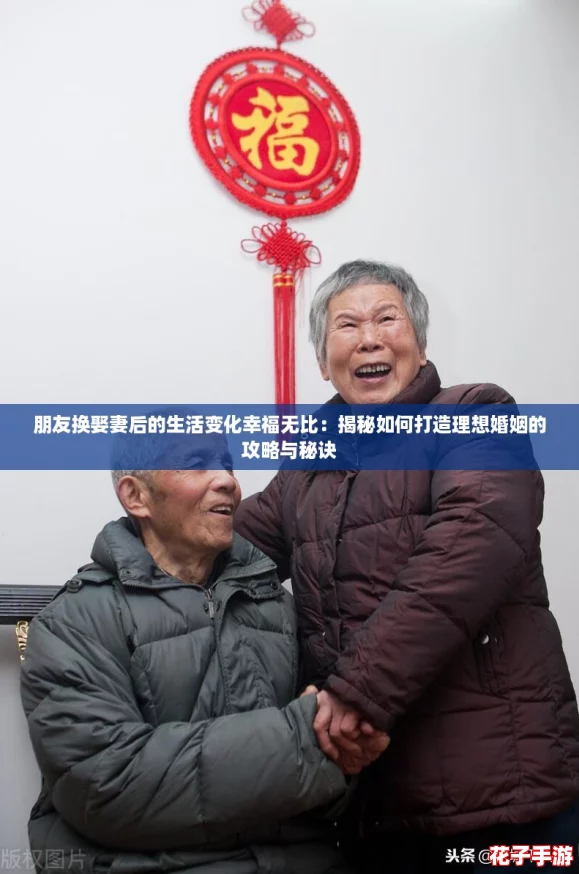 朋友换娶妻后的生活变化幸福无比：揭秘如何打造理想婚姻的攻略与秘诀