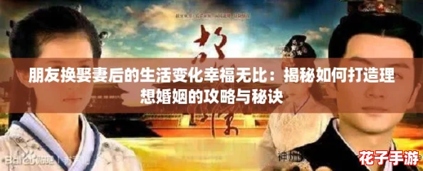 朋友换娶妻后的生活变化幸福无比：揭秘如何打造理想婚姻的攻略与秘诀