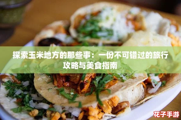 探索玉米地方的那些事:一份不可错过的旅行攻略与美食指南 探索玉米地方的那些事:一份不可错过的旅行攻略与美食指南