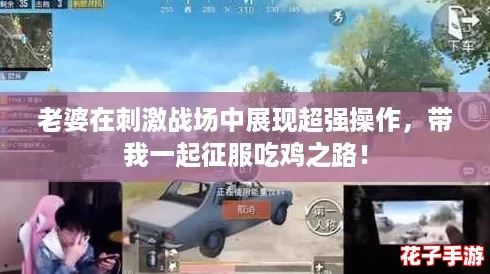 老婆在刺激战场中展现超强操作,带我一起征服吃鸡之路! 老婆在刺激战场中展现超强操作,带我一起征服吃鸡之路!