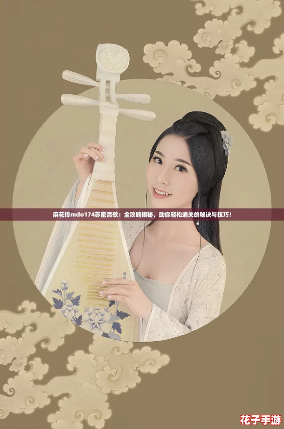 麻花传mdo174苏密清歌:全攻略揭秘,助你轻松通关的秘诀与技巧! 麻花传mdo174苏密清歌:全攻略揭秘,助你轻松通关的秘诀与技巧!