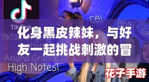 化身黑皮辣妹，与好友一起挑战刺激的冒险游戏，开启无限乐趣之旅！