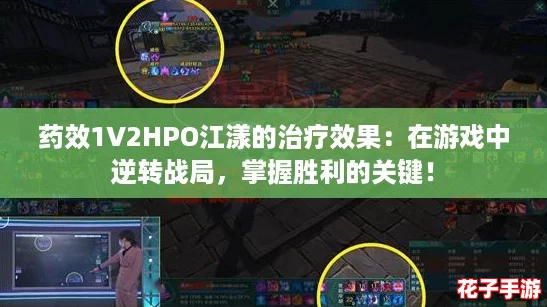 药效1V2HPO江漾的治疗效果:在游戏中逆转战局,掌握胜利的关键! 药效1V2HPO江漾的治疗效果:在游戏中逆转战局,掌握胜利的关键!