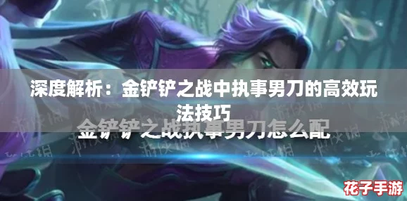 深度解析：金铲铲之战中执事男刀的高效玩法技巧