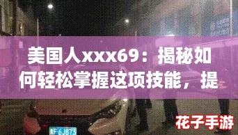 美国人xxx69：揭秘如何轻松掌握这项技能，提升你的生活品质！