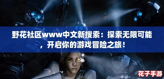 野花社区www中文新搜索：探索无限可能，开启你的游戏冒险之旅！