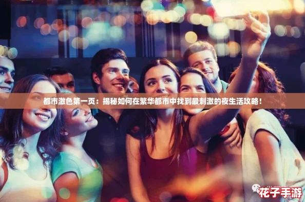 都市激色第一页：揭秘如何在繁华都市中找到最刺激的夜生活攻略！