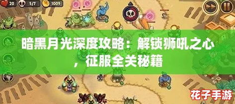 暗黑月光深度攻略：解锁狮吼之心，征服全关秘籍