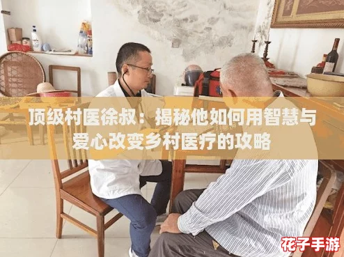 顶级村医徐叔：揭秘他如何用智慧与爱心改变乡村医疗的攻略