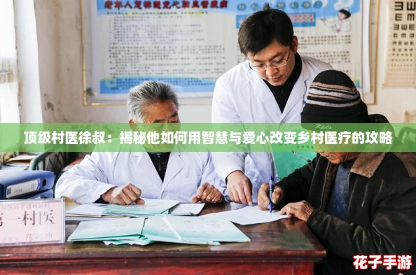 顶级村医徐叔：揭秘他如何用智慧与爱心改变乡村医疗的攻略