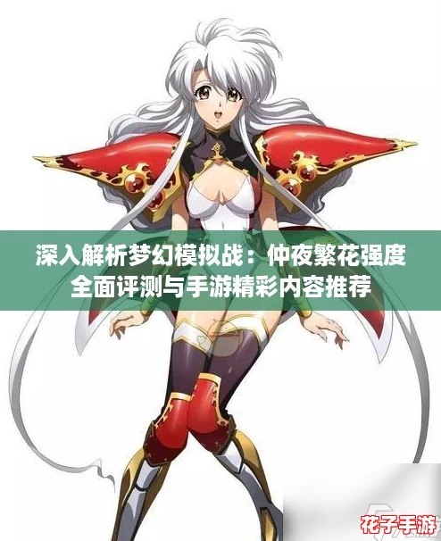 深入解析梦幻模拟战:仲夜繁花强度全面评测与手游精彩内容推荐 深入解析梦幻模拟战:仲夜繁花强度全面评测与手游精彩内容推荐