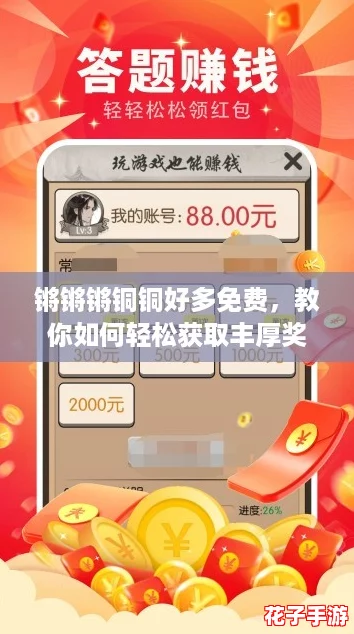 锵锵锵铜铜好多免费,教你如何轻松获取丰厚奖励的攻略! 锵锵锵铜铜好多免费,教你如何轻松获取丰厚奖励的攻略!