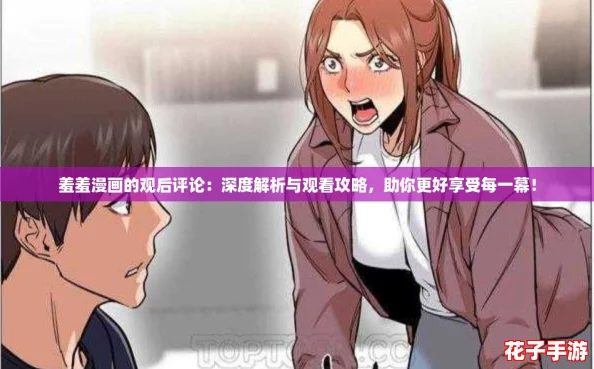 羞羞漫画的观后评论：深度解析与观看攻略，助你更好享受每一幕！