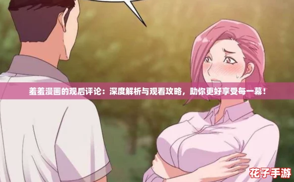 羞羞漫画的观后评论：深度解析与观看攻略，助你更好享受每一幕！