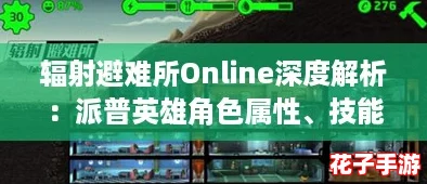 辐射避难所Online深度解析：派普英雄角色属性、技能与图鉴全览