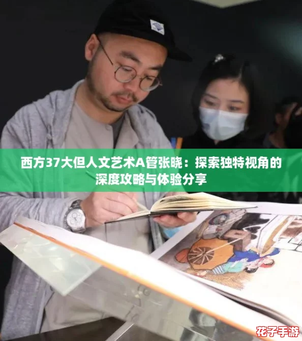西方37大但人文艺术A管张晓：探索独特视角的深度攻略与体验分享
