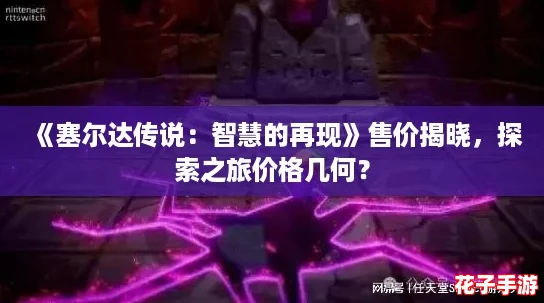 《塞尔达传说：智慧的再现》售价揭晓，探索之旅价格几何？