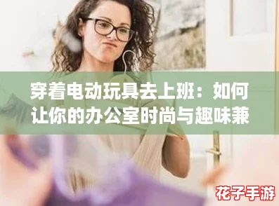 穿着电动玩具去上班:如何让你的办公室时尚与趣味兼得的终极攻略 穿着电动玩具去上班:如何让你的办公室时尚与趣味兼得的终极攻略