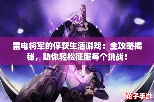 雷电将军的俘获生活游戏：全攻略揭秘，助你轻松征服每个挑战！