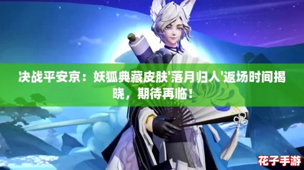 决战平安京：妖狐典藏皮肤'落月归人'返场时间揭晓，期待再临！