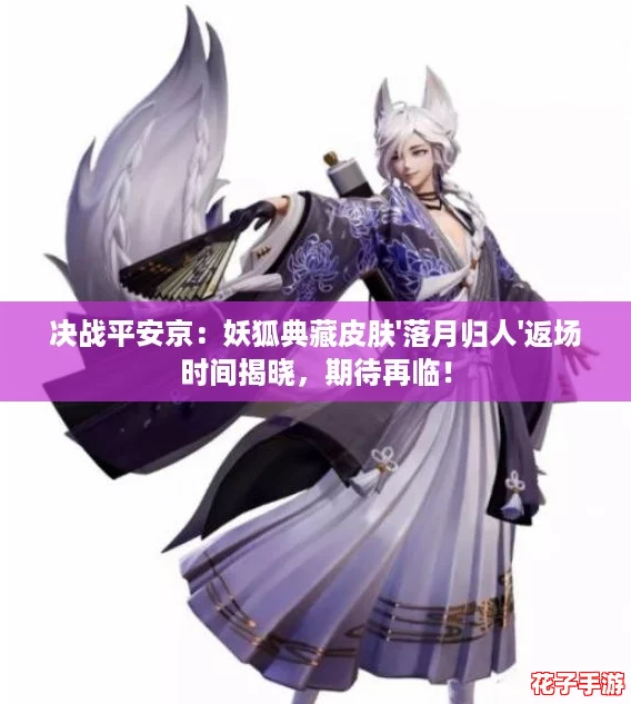 决战平安京：妖狐典藏皮肤'落月归人'返场时间揭晓，期待再临！