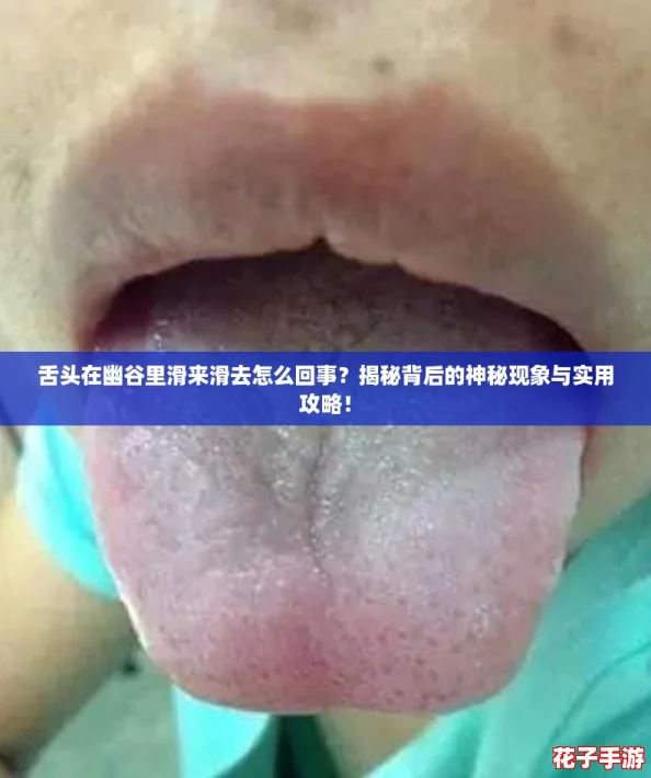 舌头在幽谷里滑来滑去怎么回事？揭秘背后的神秘现象与实用攻略！