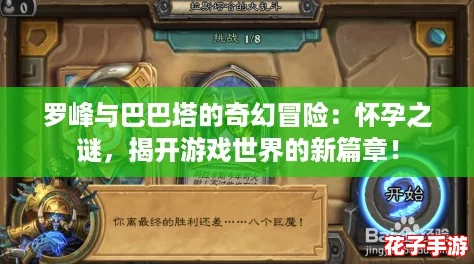 罗峰与巴巴塔的奇幻冒险：怀孕之谜，揭开游戏世界的新篇章！