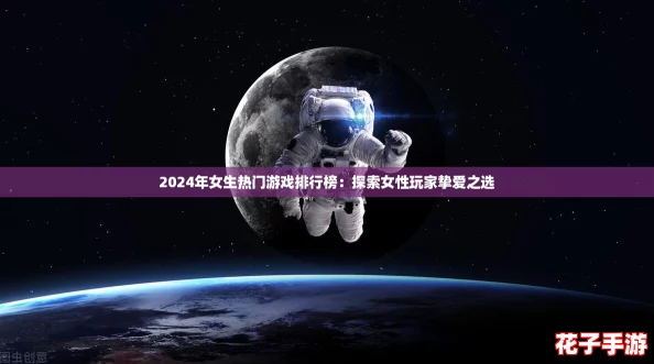 2024年女生热门游戏排行榜：探索女性玩家挚爱之选