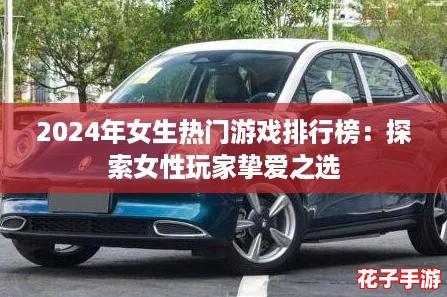 2024年女生热门游戏排行榜：探索女性玩家挚爱之选