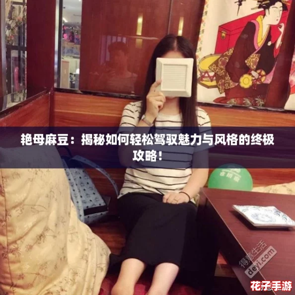 艳母麻豆：揭秘如何轻松驾驭魅力与风格的终极攻略！