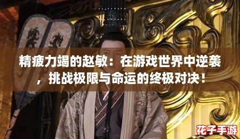 精疲力竭的赵敏：在游戏世界中逆袭，挑战极限与命运的终极对决！