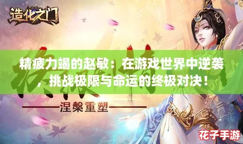 精疲力竭的赵敏:在游戏世界中逆袭,挑战极限与命运的终极对决! 精疲力竭的赵敏:在游戏世界中逆袭,挑战极限与命运的终极对决!
