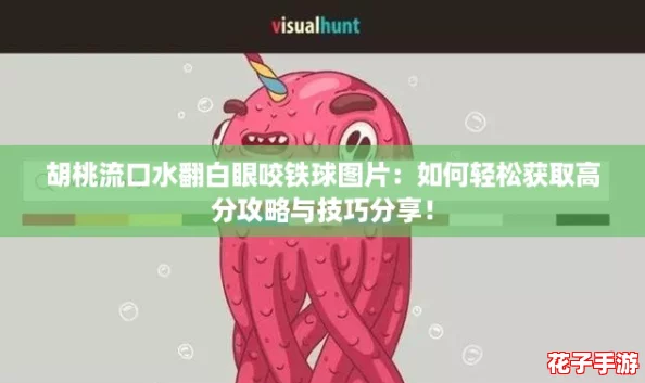胡桃流口水翻白眼咬铁球图片：如何轻松获取高分攻略与技巧分享！