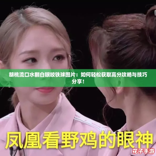 胡桃流口水翻白眼咬铁球图片：如何轻松获取高分攻略与技巧分享！