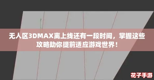 无人区3DMAX离上线还有一段时间,掌握这些攻略助你提前适应游戏世界! 无人区3DMAX离上线还有一段时间,掌握这些攻略助你提前适应游戏世界!