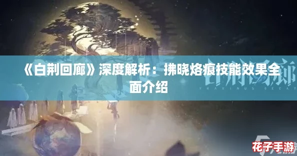 《白荆回廊》深度解析：拂晓烙痕技能效果全面介绍