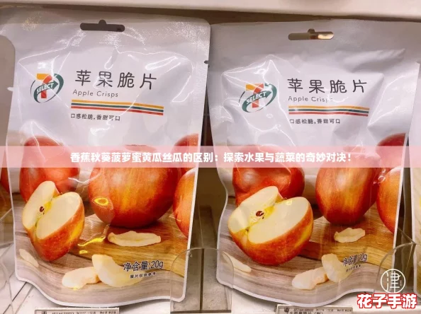 香蕉秋葵菠萝蜜黄瓜丝瓜的区别：探索水果与蔬菜的奇妙对决！