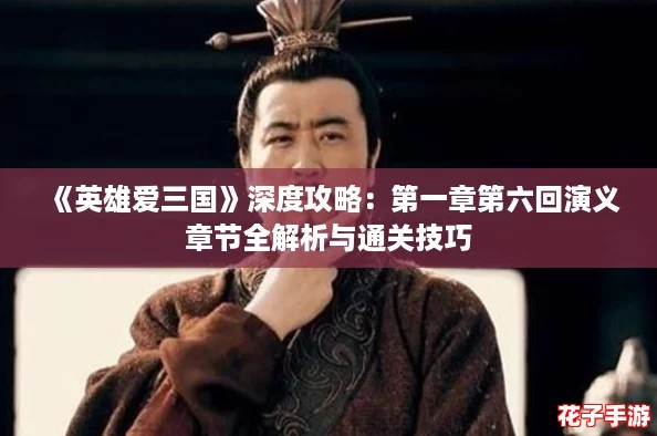 《英雄爱三国》深度攻略：第一章第六回演义章节全解析与通关技巧