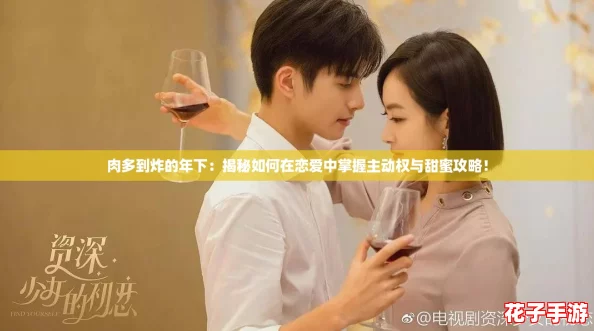 肉多到炸的年下：揭秘如何在恋爱中掌握主动权与甜蜜攻略！