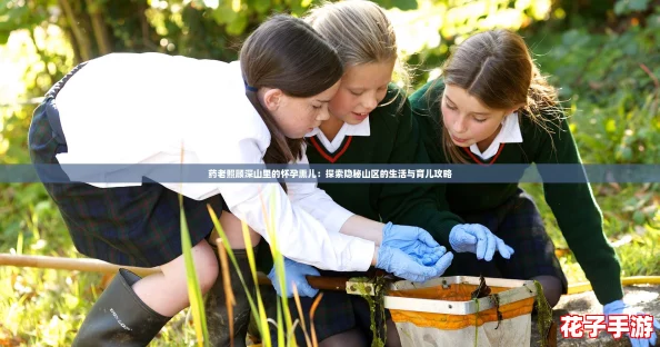 药老照顾深山里的怀孕熏儿：探索隐秘山区的生活与育儿攻略