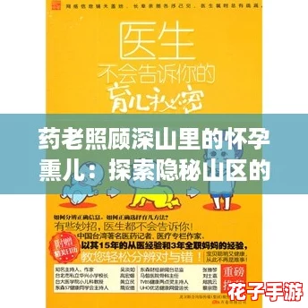 药老照顾深山里的怀孕熏儿:探索隐秘山区的生活与育儿攻略 药老照顾深山里的怀孕熏儿:探索隐秘山区的生活与育儿攻略