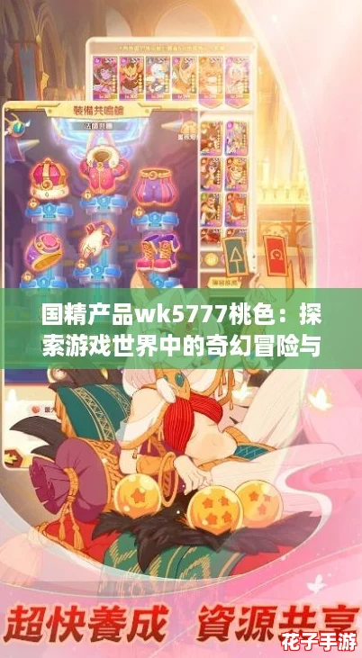 国精产品wk5777桃色：探索游戏世界中的奇幻冒险与无限可能！