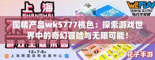 国精产品wk5777桃色：探索游戏世界中的奇幻冒险与无限可能！