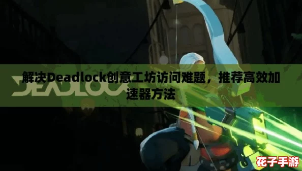 解决Deadlock创意工坊访问难题，推荐高效加速器方法