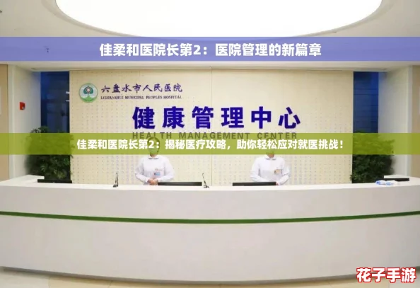 佳柔和医院长第2:揭秘医疗攻略,助你轻松应对就医挑战! 佳柔和医院长第2:揭秘医疗攻略,助你轻松应对就医挑战!