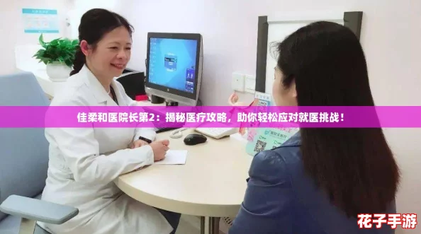 佳柔和医院长第2:揭秘医疗攻略,助你轻松应对就医挑战! 佳柔和医院长第2:揭秘医疗攻略,助你轻松应对就医挑战!