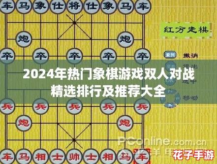 2024年热门象棋游戏双人对战精选排行及推荐大全 2024年热门象棋游戏双人对战精选排行及推荐大全